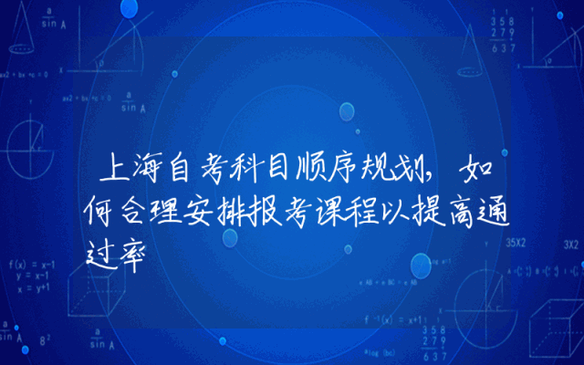 上海自考科目顺序规划,如何合理安排报考课程以提高通过率