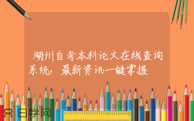 湖州自考本科论文在线查询系统，最新资讯一键掌握