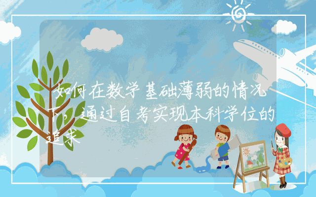 如何在数学基础薄弱的情况下，通过自考实现本科学位的追求