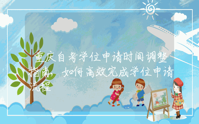 重庆自考学位申请时间调整指南,如何高效完成学位申请流程