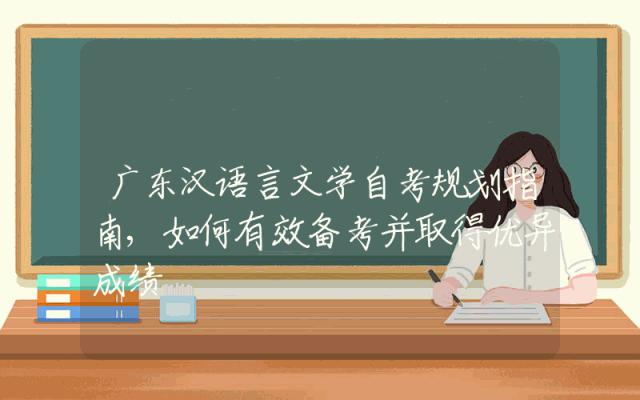 广东汉语言文学自考规划指南,如何有效备考并取得优异成绩