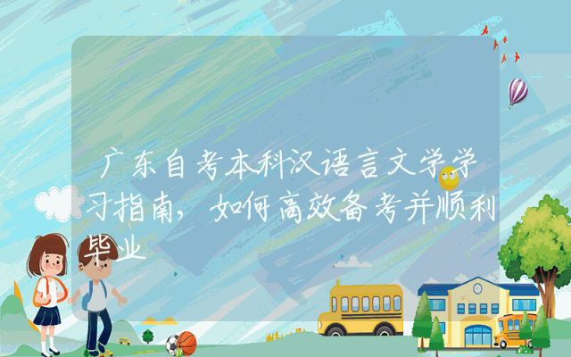广东自考本科汉语言文学学习指南,如何高效备考并顺利毕业