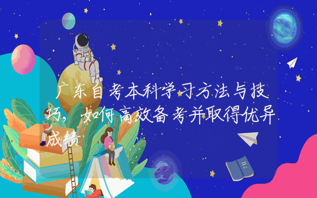 广东自考本科学习方法与技巧,如何高效备考并取得优异成绩