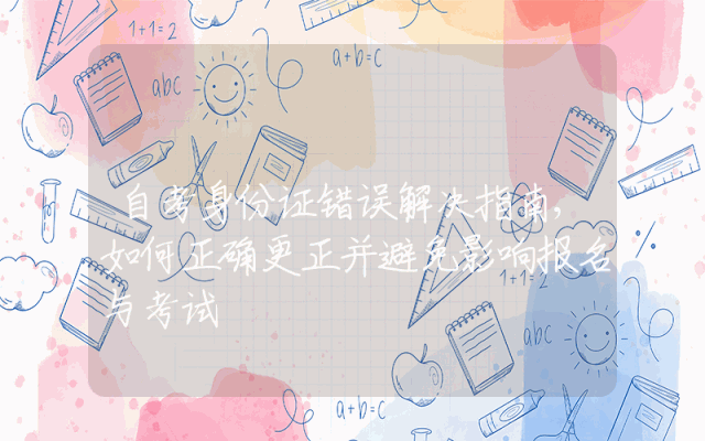 自考身份证错误解决指南,如何正确更正并避免影响报名与考试