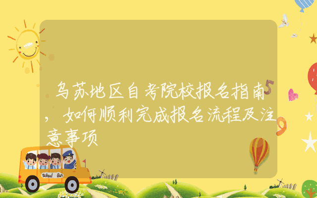 乌苏地区自考院校报名指南,如何顺利完成报名流程及注意事项