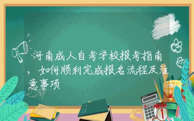 河南成人自考学校报考指南,如何顺利完成报名流程及注意事项