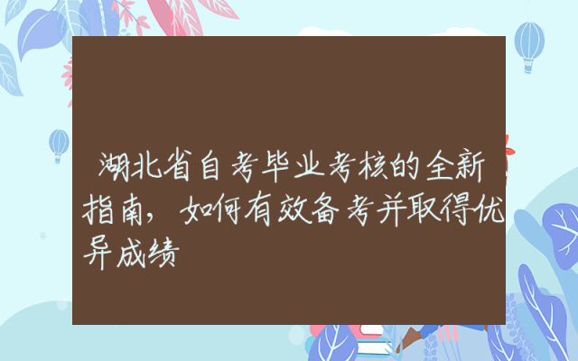 湖北省自考毕业考核的全新指南,如何有效备考并取得优异成绩
