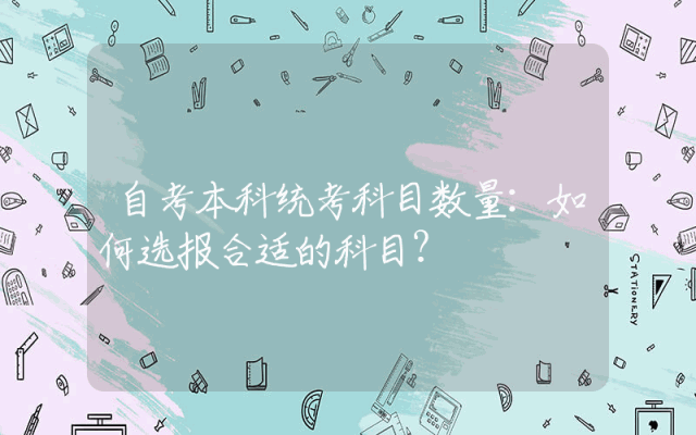 自考本科统考科目数量：如何选报合适的科目？
