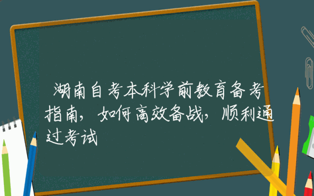 湖南自考本科学前教育备考指南,如何高效备战，顺利通过考试