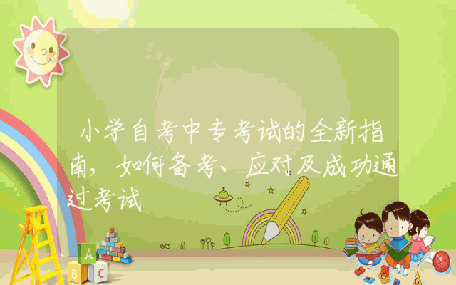 小学自考中专考试的全新指南,如何备考、应对及成功通过考试