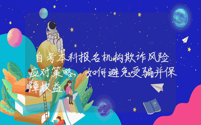 自考本科报名机构欺诈风险应对策略,如何避免受骗并保障权益