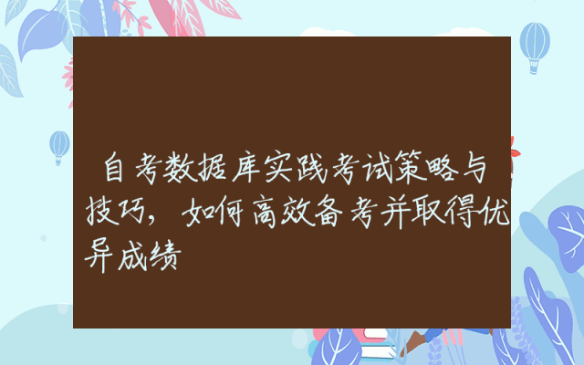 自考数据库实践考试策略与技巧,如何高效备考并取得优异成绩
