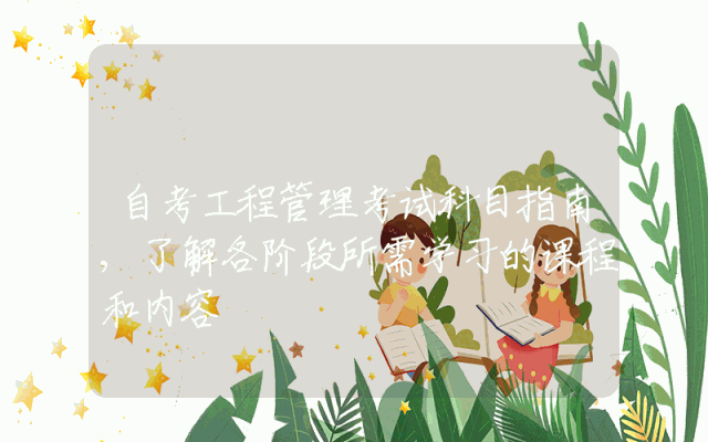 自考工程管理考试科目指南,了解各阶段所需学习的课程和内容