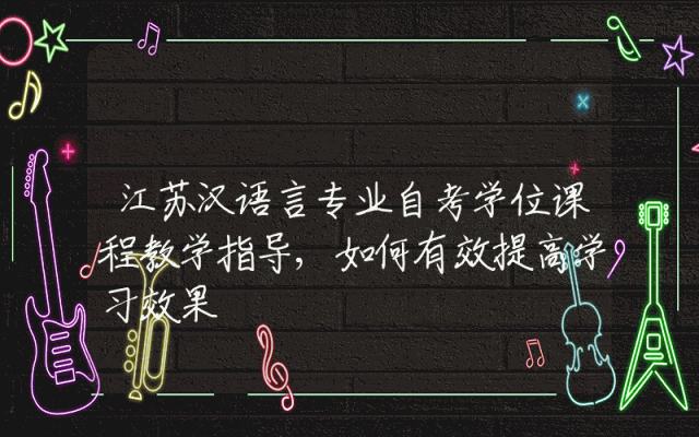 江苏汉语言专业自考学位课程教学指导,如何有效提高学习效果