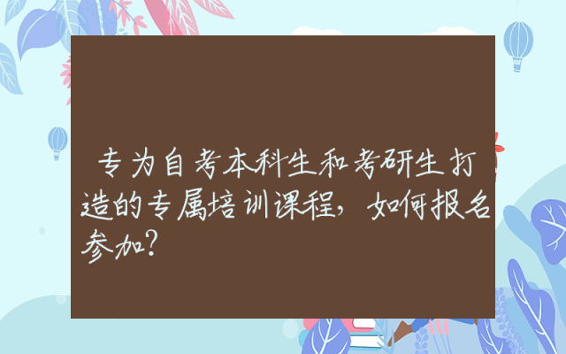 专为自考本科生和考研生打造的专属培训课程，如何报名参加？