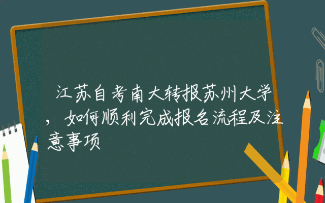 江苏自考南大转报苏州大学,如何顺利完成报名流程及注意事项
