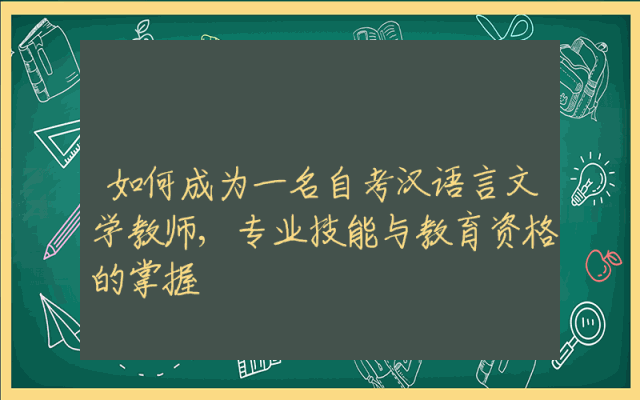 如何成为一名自考汉语言文学教师,专业技能与教育资格的掌握