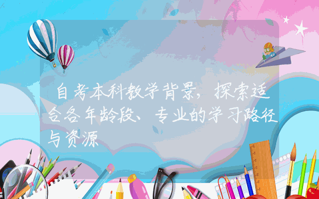 自考本科教学背景,探索适合各年龄段、专业的学习路径与资源