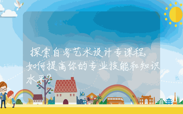 探索自考艺术设计专课程,如何提高你的专业技能和知识水平？
