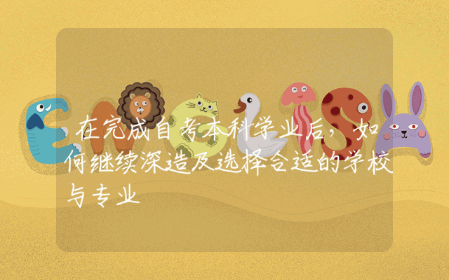 在完成自考本科学业后，如何继续深造及选择合适的学校与专业