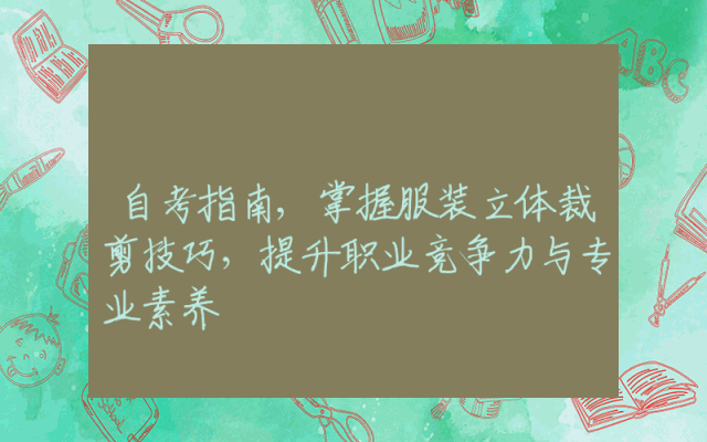 自考指南,掌握服装立体裁剪技巧，提升职业竞争力与专业素养