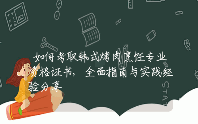 如何考取韩式烤肉烹饪专业资格证书,全面指南与实践经验分享