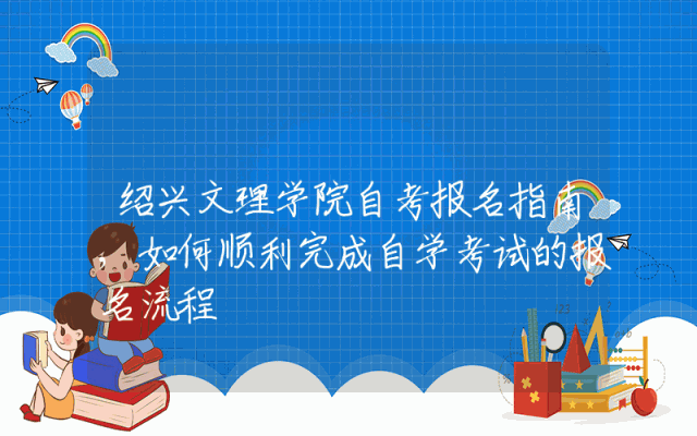 绍兴文理学院自考报名指南,如何顺利完成自学考试的报名流程