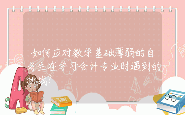 如何应对数学基础薄弱的自考生在学习会计专业时遇到的挑战？