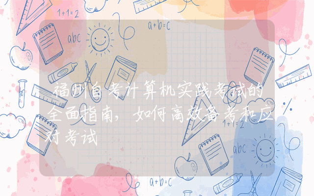福州自考计算机实践考试的全面指南,如何高效备考和应对考试