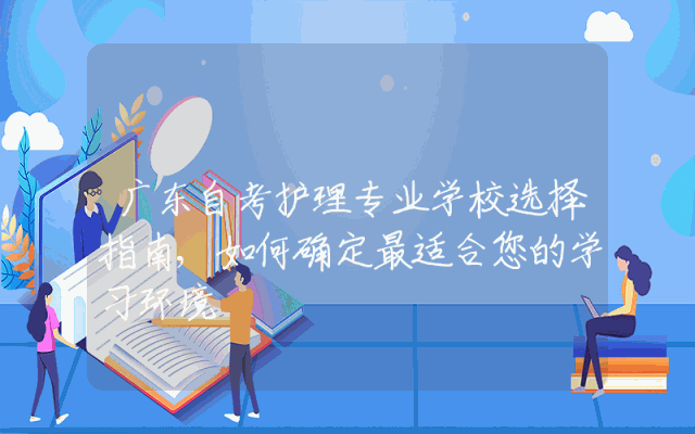 广东自考护理专业学校选择指南,如何确定最适合您的学习环境