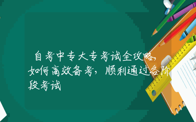 自考中专大专考试全攻略,如何高效备考，顺利通过各阶段考试