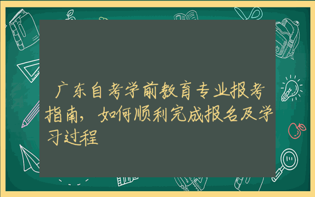 广东自考学前教育专业报考指南,如何顺利完成报名及学习过程