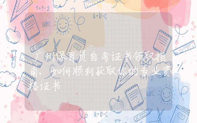 广州保育员自考证书领取指南,如何顺利获取你的专业资格证书