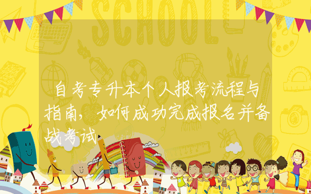 自考专升本个人报考流程与指南,如何成功完成报名并备战考试