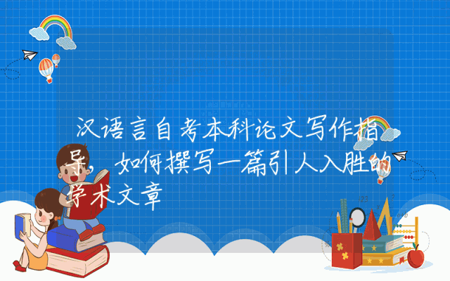汉语言自考本科论文写作指导,如何撰写一篇引人入胜的学术文章