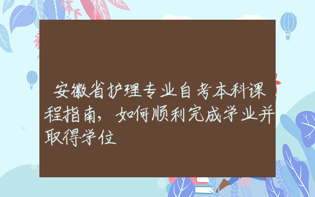 安徽省护理专业自考本科课程指南,如何顺利完成学业并取得学位