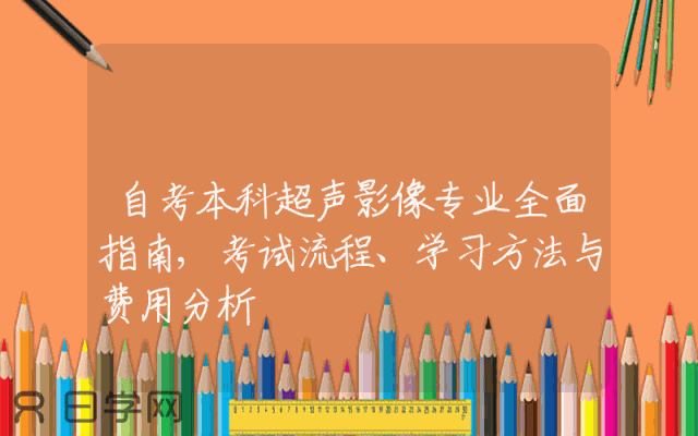 自考本科超声影像专业全面指南,考试流程、学习方法与费用分析