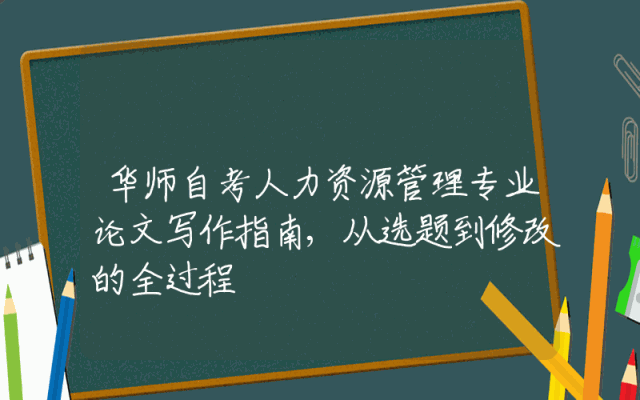 华师自考人力资源管理专业论文写作指南,从选题到修改的全过程