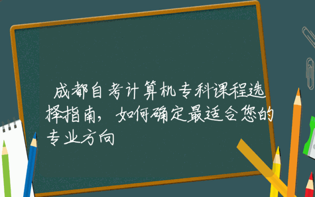 成都自考计算机专科课程选择指南,如何确定最适合您的专业方向