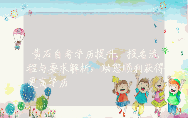 黄石自考学历提升,报名流程与要求解析，助您顺利获得更高学历