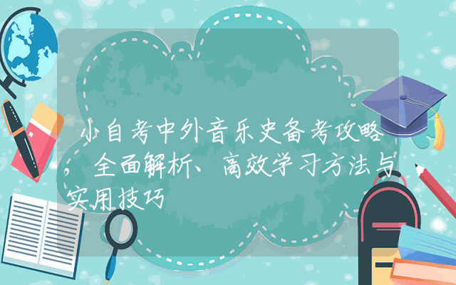 小自考中外音乐史备考攻略,全面解析、高效学习方法与实用技巧