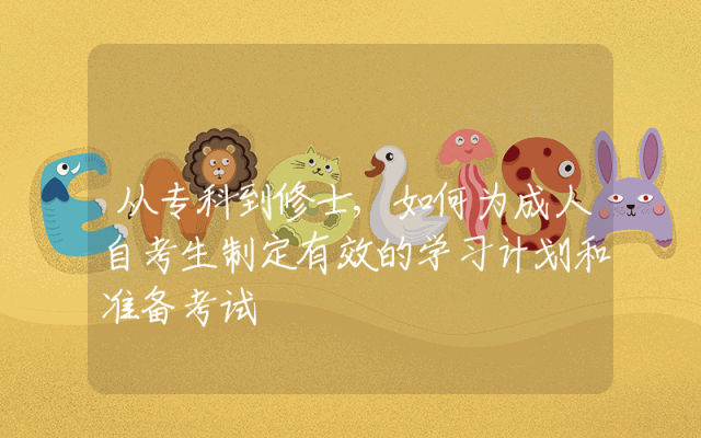 从专科到修士,如何为成人自考生制定有效的学习计划和准备考试