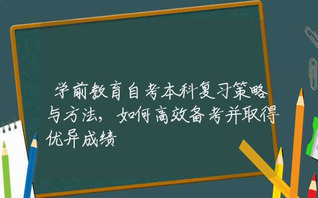 学前教育自考本科复习策略与方法,如何高效备考并取得优异成绩
