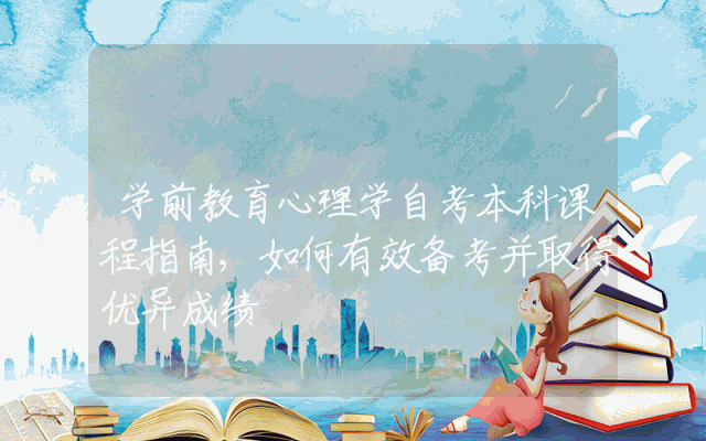 学前教育心理学自考本科课程指南,如何有效备考并取得优异成绩
