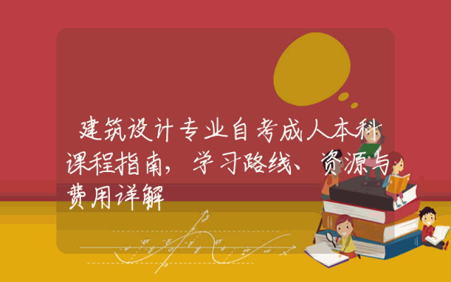 建筑设计专业自考成人本科课程指南,学习路线、资源与费用详解