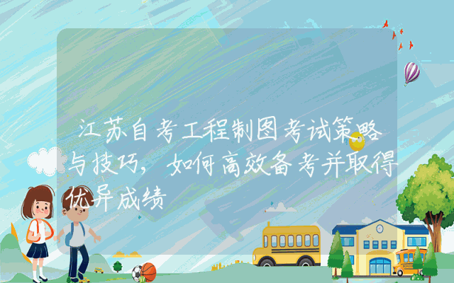 江苏自考工程制图考试策略与技巧,如何高效备考并取得优异成绩