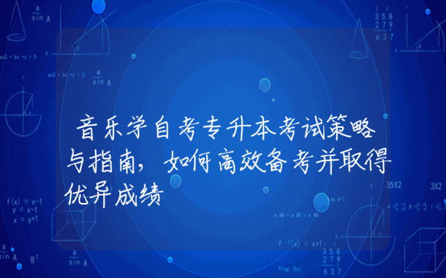 音乐学自考专升本考试策略与指南,如何高效备考并取得优异成绩