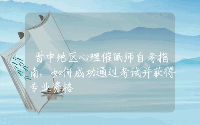 晋中地区心理催眠师自考指南,如何成功通过考试并获得专业资格