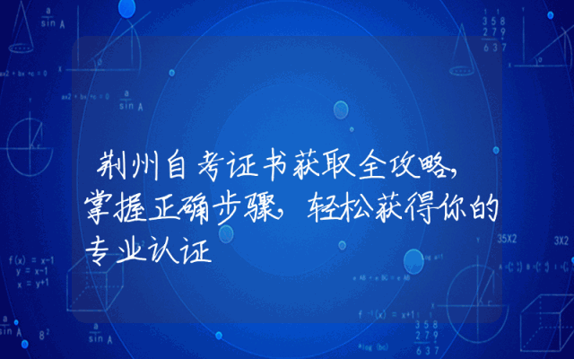 荆州自考证书获取全攻略,掌握正确步骤，轻松获得你的专业认证