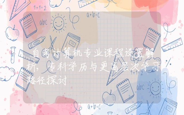 自考计算机专业课程设置解析,专科学历与更高层次学习路径探讨